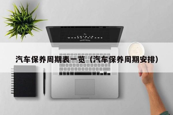 汽车保养周期表一览(汽车保养周期安排)