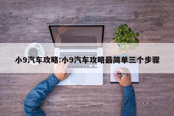 小9汽车攻略:小9汽车攻略最简单三个步骤