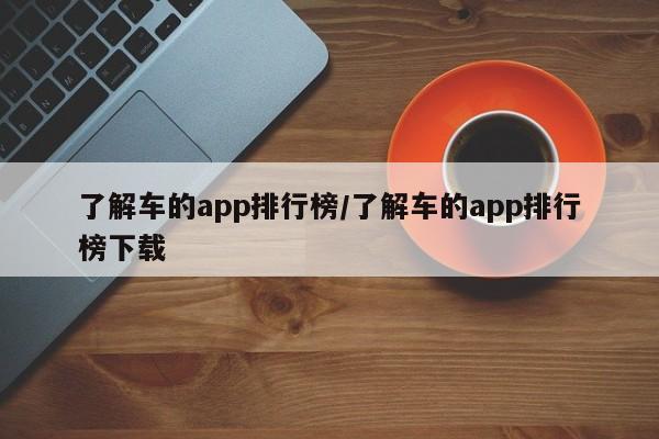 了解车的app排行榜/了解车的app排行榜下载