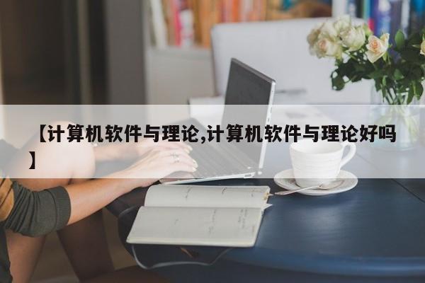 【计算机软件与理论,计算机软件与理论好吗】