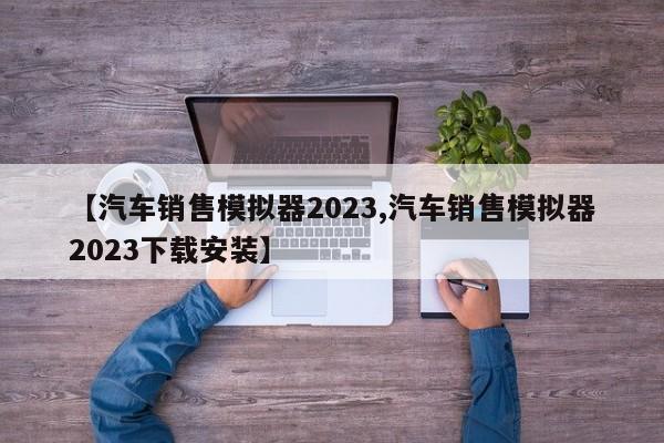 【汽车销售模拟器2023,汽车销售模拟器2023下载安装】