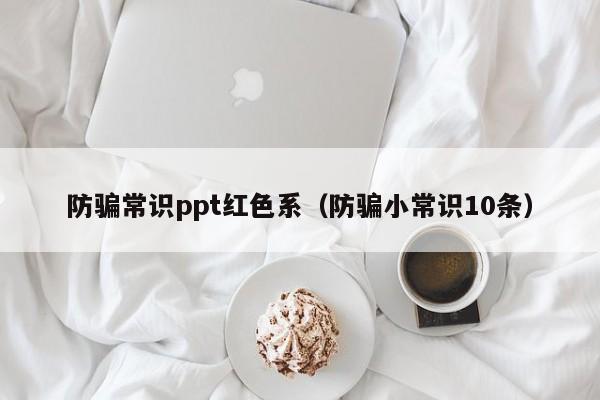 防骗常识ppt红色系(防骗小常识10条)