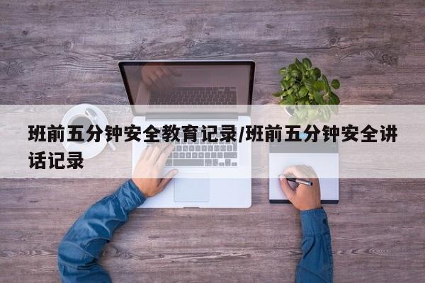 班前五分钟安全教育记录/班前五分钟安全讲话记录