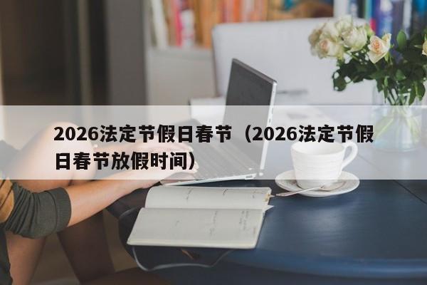 2026法定节假日春节(2026法定节假日春节放假时间)