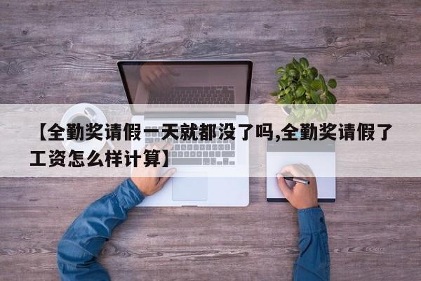 【全勤奖请假一天就都没了吗,全勤奖请假了工资怎么样计算】