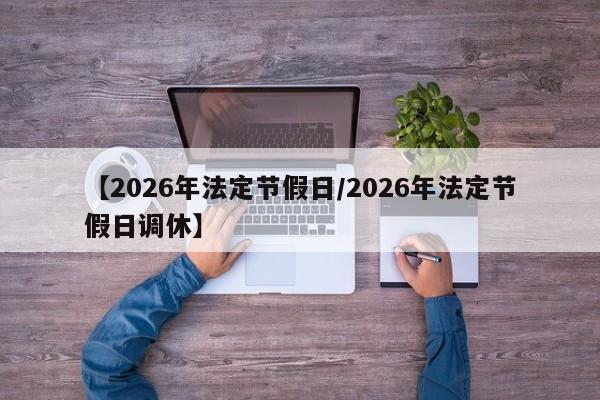 【2026年法定节假日/2026年法定节假日调休】