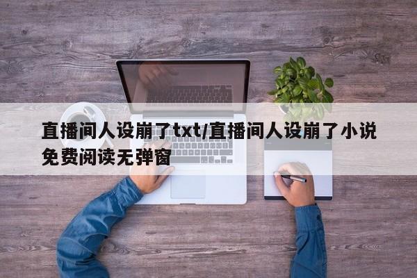 直播间人设崩了txt/直播间人设崩了小说免费阅读无弹窗