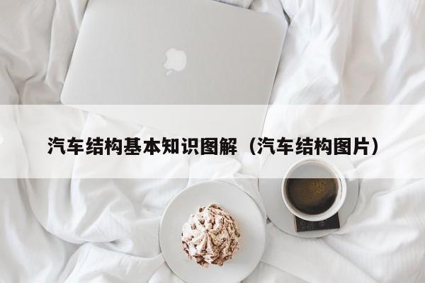 汽车结构基本知识图解(汽车结构图片)
