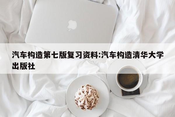 汽车构造第七版复习资料:汽车构造清华大学出版社