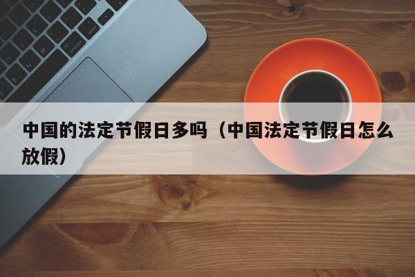 中国的法定节假日多吗(中国法定节假日怎么放假)