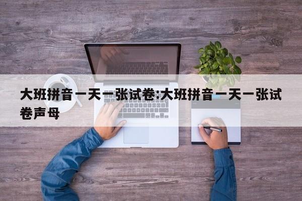 大班拼音一天一张试卷:大班拼音一天一张试卷声母