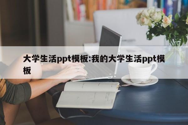 大学生活ppt模板:我的大学生活ppt模板