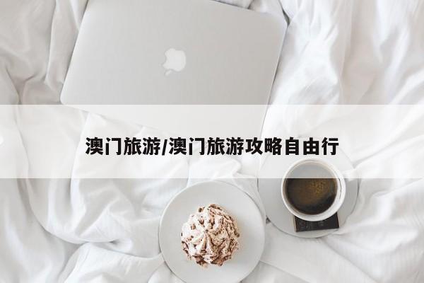 澳门旅游/澳门旅游攻略自由行