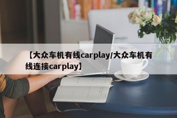 【大众车机有线carplay/大众车机有线连接carplay】
