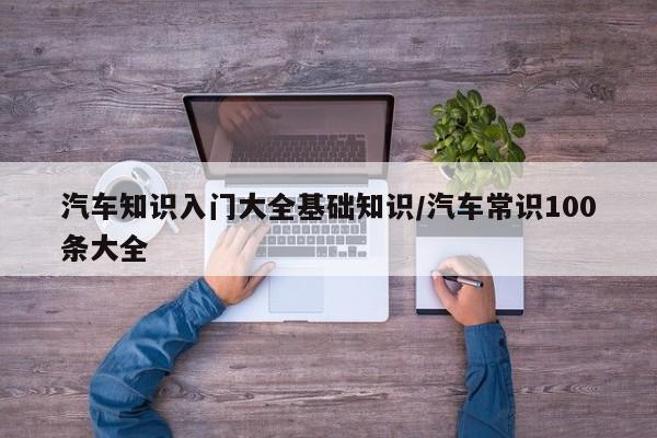 汽车知识入门大全基础知识/汽车常识100条大全