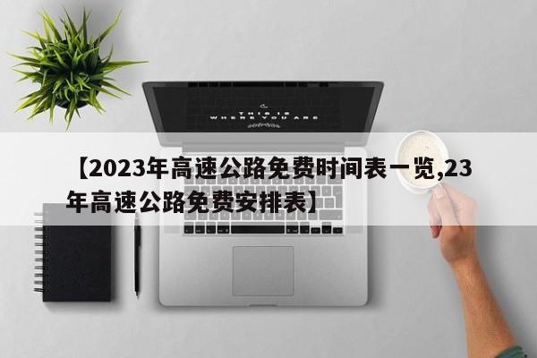 【2023年高速公路免费时间表一览,23年高速公路免费安排表】