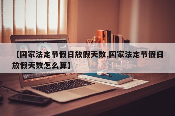 【国家法定节假日放假天数,国家法定节假日放假天数怎么算】