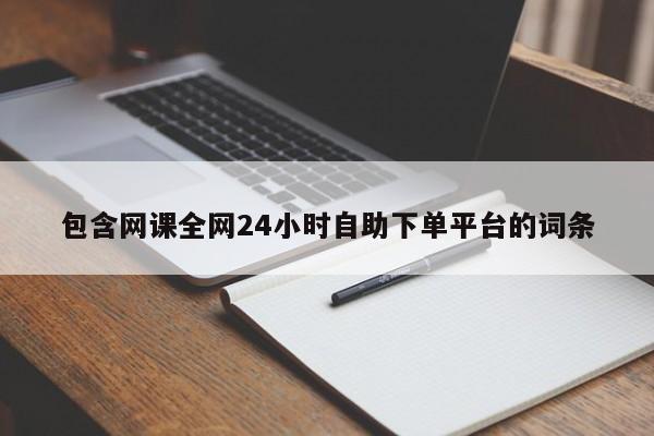 包含网课全网24小时自助下单平台的词条
