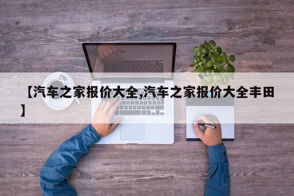【汽车之家报价大全,汽车之家报价大全丰田】