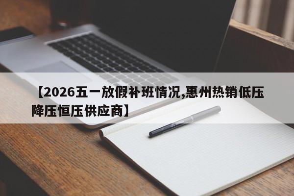 【2026五一放假补班情况,惠州热销低压降压恒压供应商】