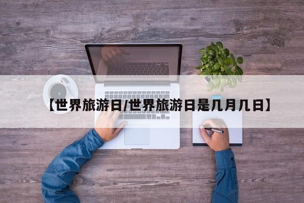【世界旅游日/世界旅游日是几月几日】