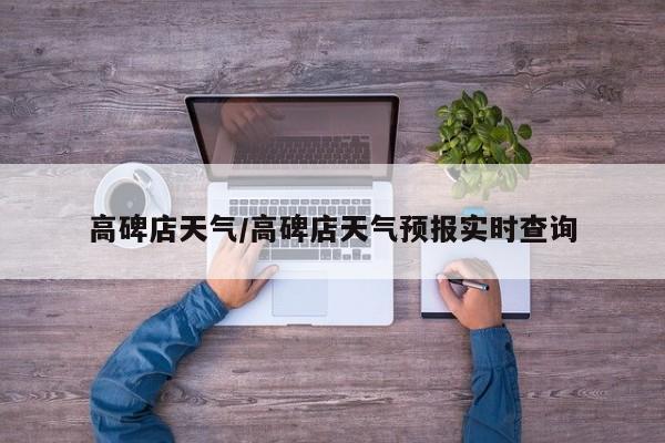 高碑店天气/高碑店天气预报实时查询