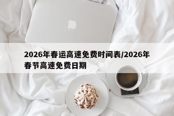 2026年春运高速免费时间表/2026年春节高速免费日期
