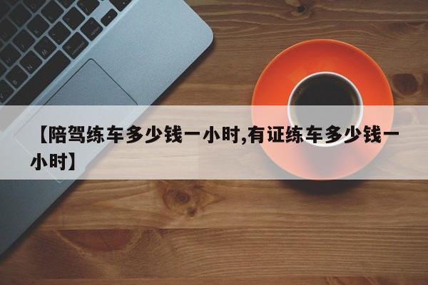 【陪驾练车多少钱一小时,有证练车多少钱一小时】