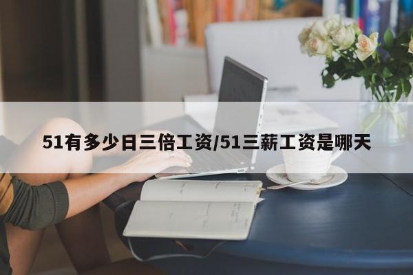 51有多少日三倍工资/51三薪工资是哪天