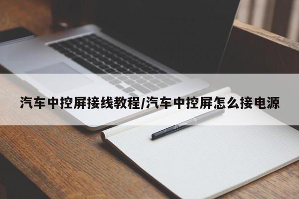 汽车中控屏接线教程/汽车中控屏怎么接电源
