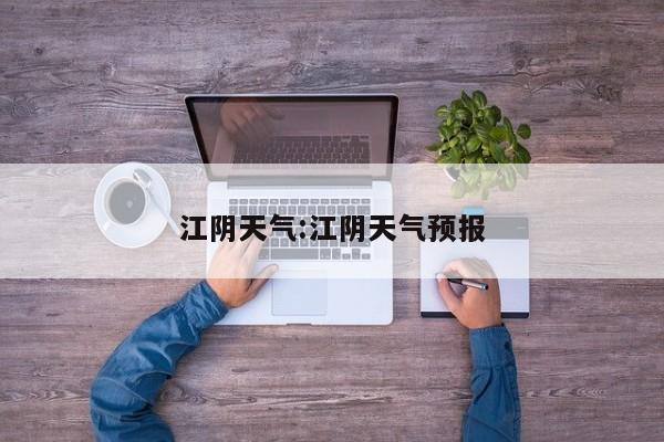 江阴天气:江阴天气预报