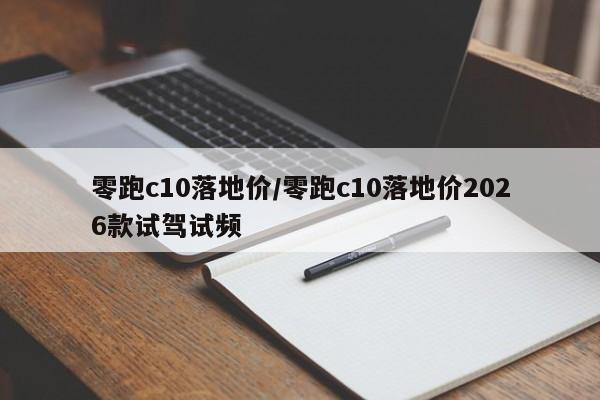 零跑c10落地价/零跑c10落地价2026款试驾试频