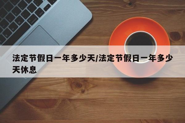 法定节假日一年多少天/法定节假日一年多少天休息