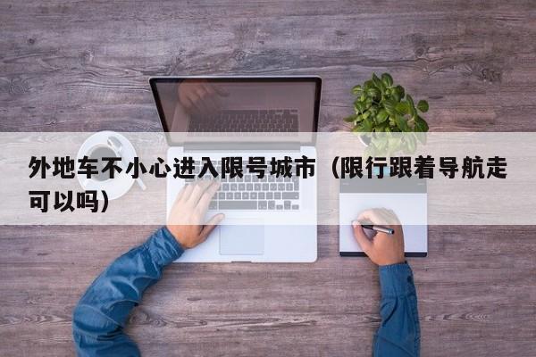 外地车不小心进入限号城市(限行跟着导航走可以吗)