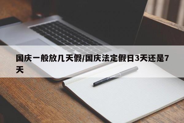 国庆一般放几天假/国庆法定假日3天还是7天
