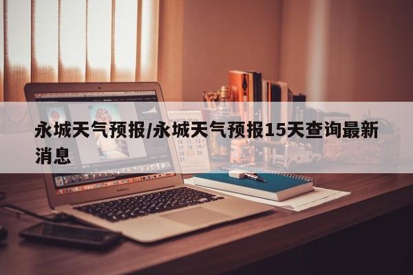 永城天气预报/永城天气预报15天查询最新消息