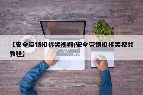 【安全带锁扣拆装视频/安全带锁扣拆装视频教程】