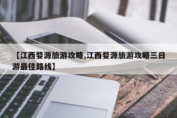 【江西婺源旅游攻略,江西婺源旅游攻略三日游最佳路线】