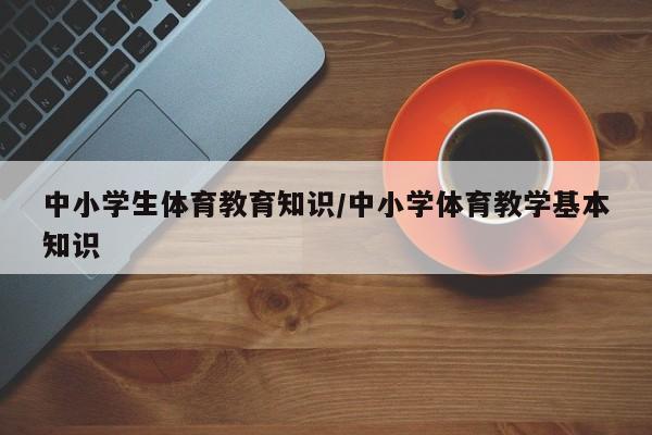 中小学生体育教育知识/中小学体育教学基本知识