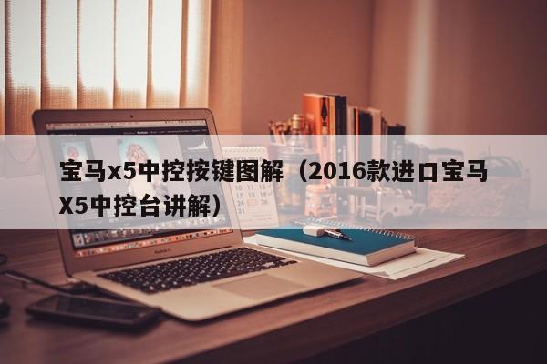 宝马x5中控按键图解(2016款进口宝马X5中控台讲解)