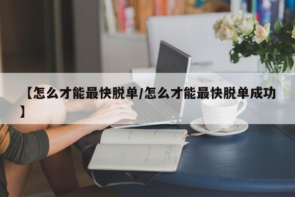 【怎么才能最快脱单/怎么才能最快脱单成功】