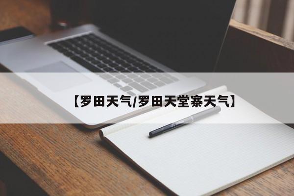 【罗田天气/罗田天堂寨天气】