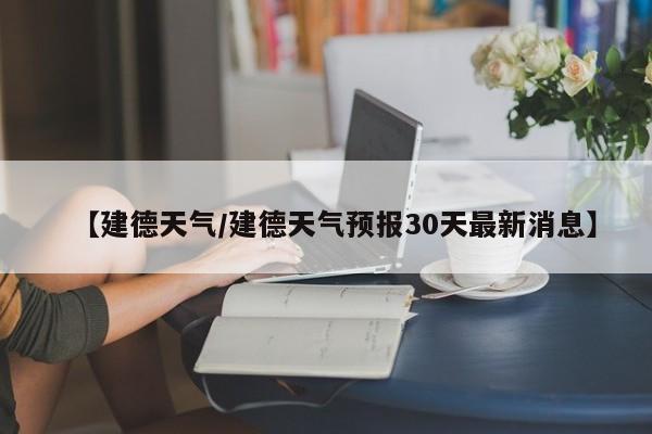 【建德天气/建德天气预报30天最新消息】
