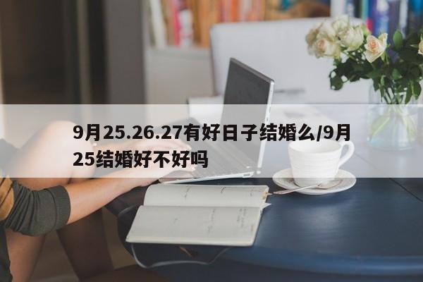 9月25.26.27有好日子结婚么/9月25结婚好不好吗