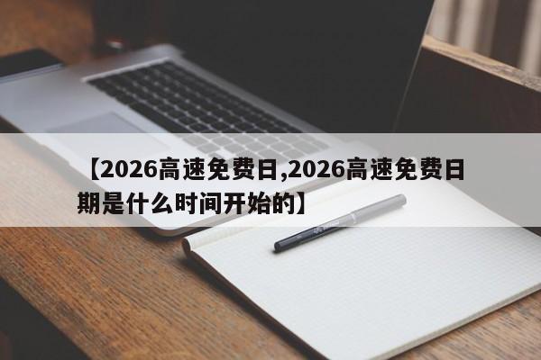 【2026高速免费日,2026高速免费日期是什么时间开始的】