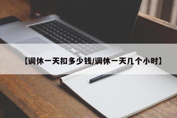 【调休一天扣多少钱/调休一天几个小时】