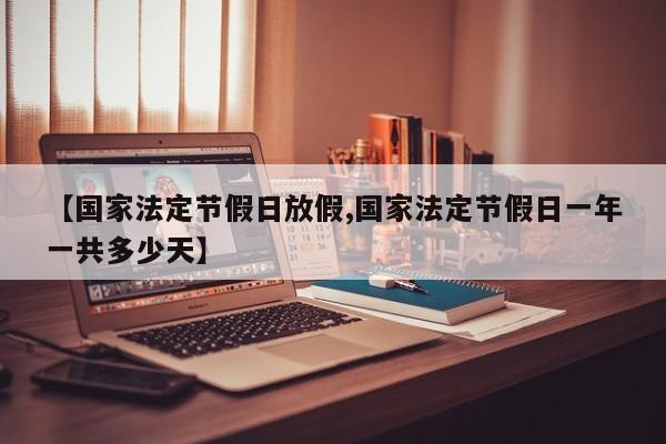【国家法定节假日放假,国家法定节假日一年一共多少天】