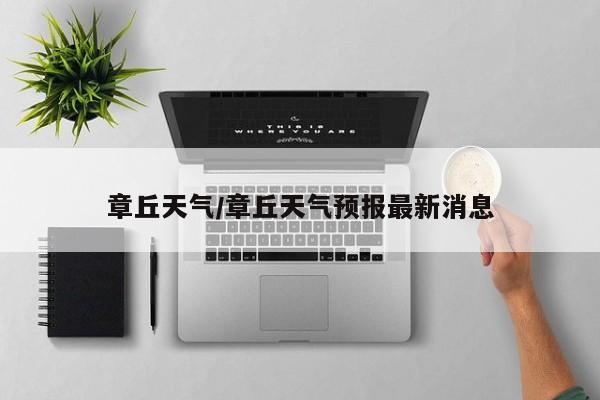 章丘天气/章丘天气预报最新消息