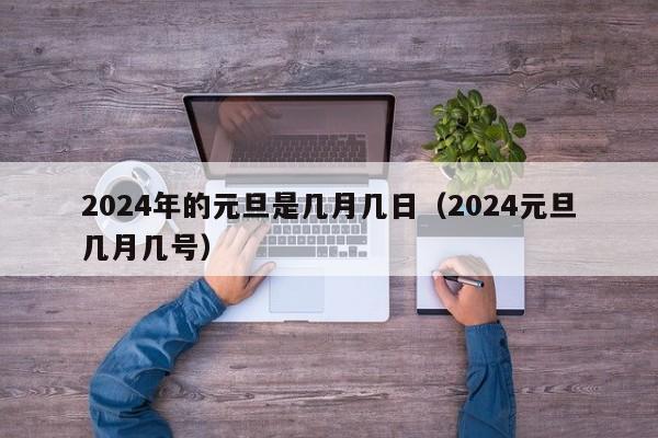 2024年的元旦是几月几日(2024元旦几月几号)