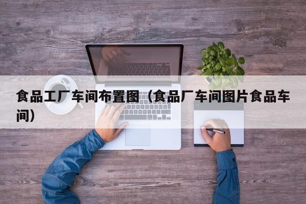 食品工厂车间布置图(食品厂车间图片食品车间)